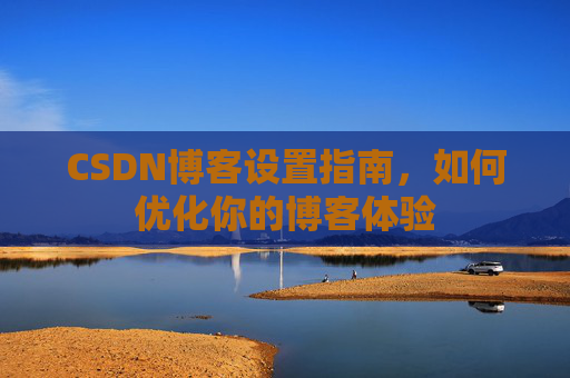 CSDN博客设置指南，如何优化你的博客体验